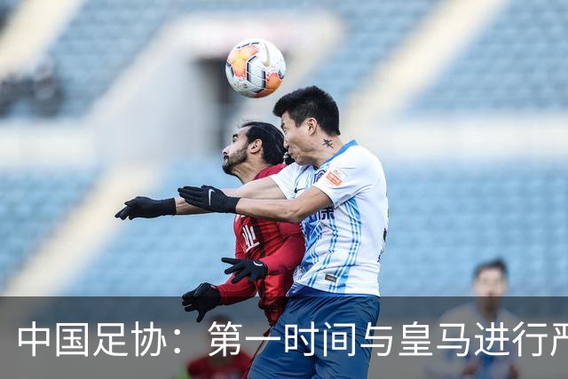 中国足协：第一时间与皇马进行严正交涉，要求涉事球员和皇马道歉